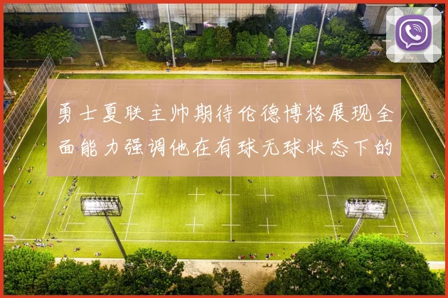 勇士夏联主帅期待伦德博格展现全面能力强调他在有球无球状态下的表现