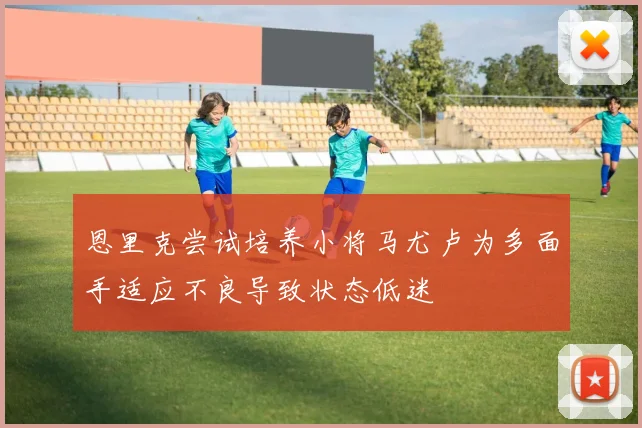 恩里克尝试培养小将马尤卢为多面手适应不良导致状态低迷