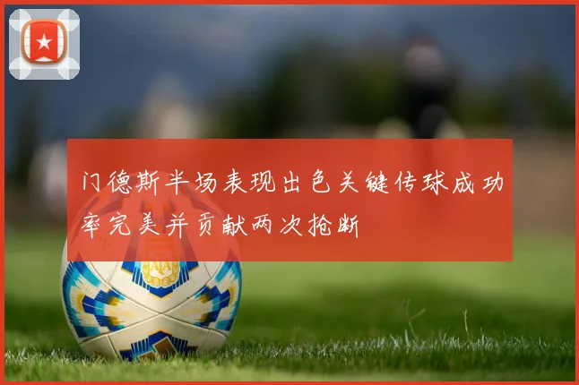 门德斯半场表现出色关键传球成功率完美并贡献两次抢断