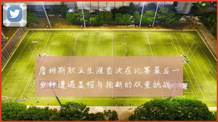 詹姆斯职业生涯首次在比赛最后一分钟遭遇盖帽与抢断的双重挑战