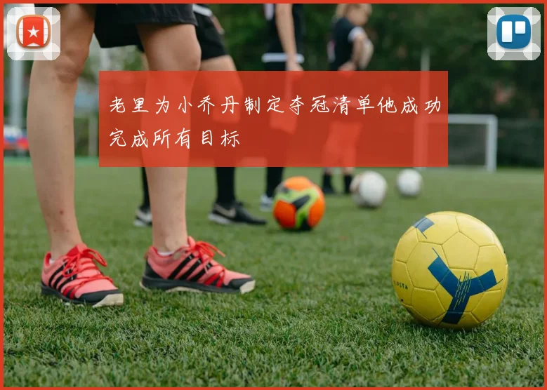 老里为小乔丹制定夺冠清单他成功完成所有目标