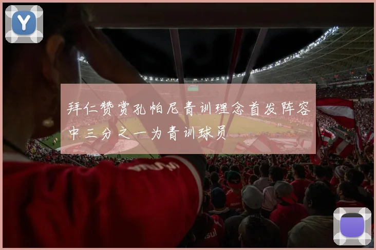 拜仁赞赏孔帕尼青训理念首发阵容中三分之一为青训球员