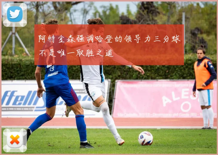 阿特金森强调哈登的领导力三分球不是唯一取胜之道