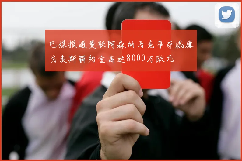 巴媒报道曼联阿森纳马竞争夺威廉戈麦斯解约金高达8000万欧元