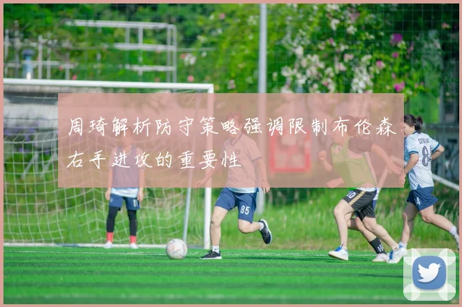 周琦解析防守策略强调限制布伦森右手进攻的重要性