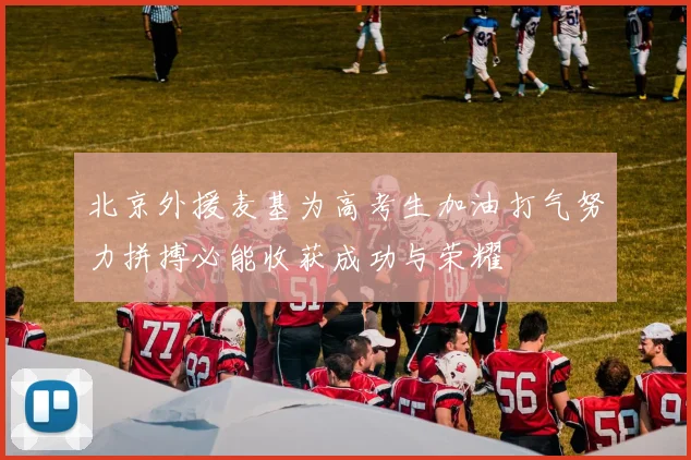 北京外援麦基为高考生加油打气努力拼搏必能收获成功与荣耀